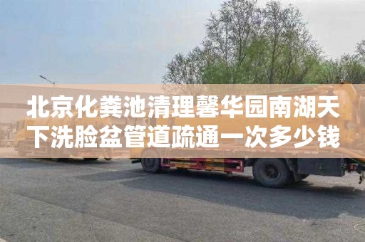 北京化粪池清理馨华园南湖天下洗脸盆管道疏通一次多少钱