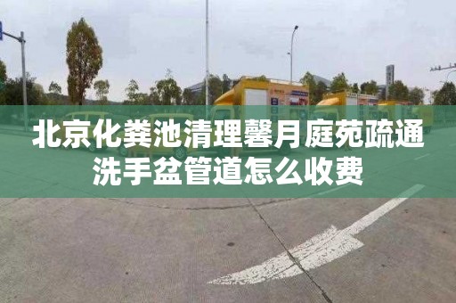 北京化粪池清理馨月庭苑疏通洗手盆管道怎么收费