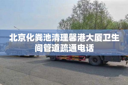 北京化粪池清理馨港大厦卫生间管道疏通电话