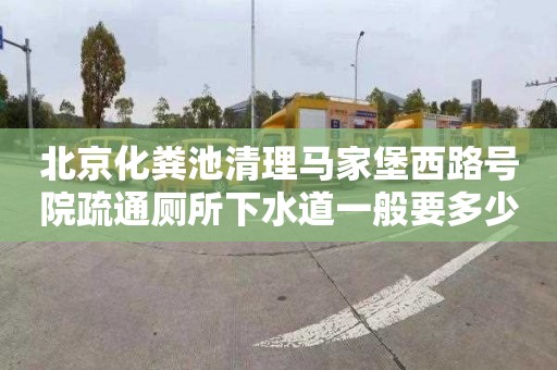 北京化粪池清理马家堡西路号院疏通厕所下水道一般要多少钱