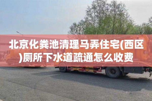 北京化粪池清理马弄住宅(西区)厕所下水道疏通怎么收费