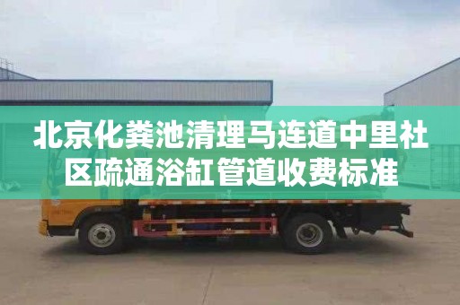 北京化粪池清理马连道中里社区疏通浴缸管道收费标准