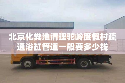 北京化粪池清理驼岭度假村疏通浴缸管道一般要多少钱