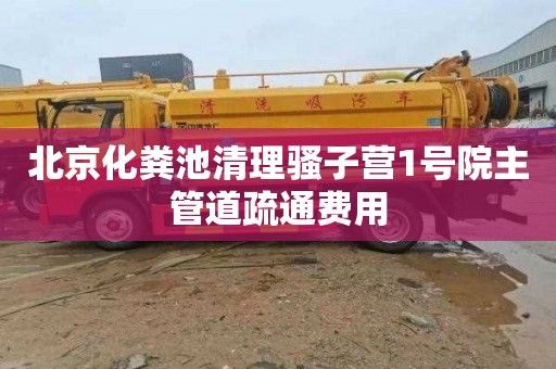 北京化粪池清理骚子营1号院主管道疏通费用