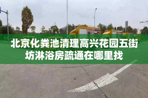 北京化粪池清理高兴花园五街坊淋浴房疏通在哪里找