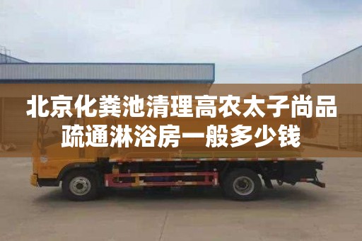 北京化粪池清理高农太子尚品疏通淋浴房一般多少钱