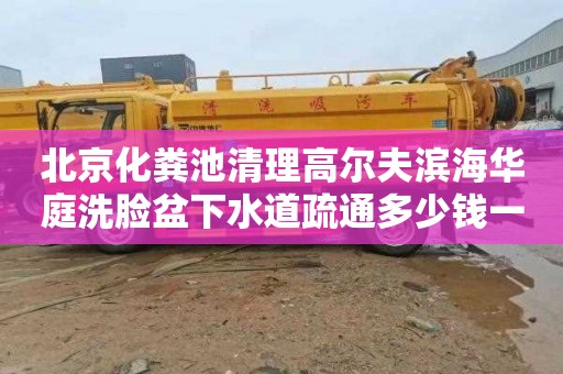 北京化粪池清理高尔夫滨海华庭洗脸盆下水道疏通多少钱一次