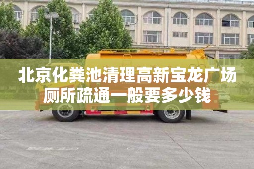 北京化粪池清理高新宝龙广场厕所疏通一般要多少钱