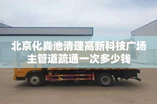 北京化粪池清理高新科技广场主管道疏通一次多少钱