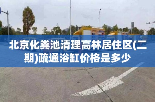 北京化粪池清理高林居住区(二期)疏通浴缸价格是多少
