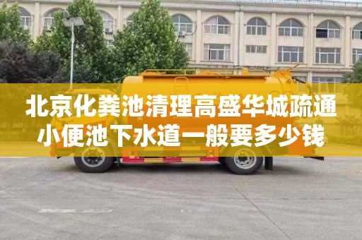 北京化粪池清理高盛华城疏通小便池下水道一般要多少钱