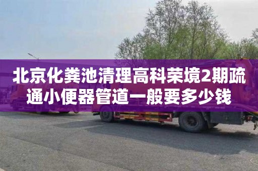 北京化粪池清理高科荣境2期疏通小便器管道一般要多少钱