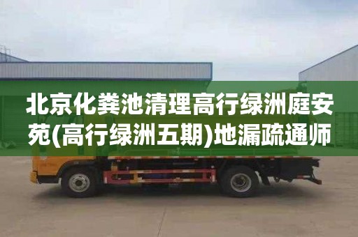 北京化粪池清理高行绿洲庭安苑(高行绿洲五期)地漏疏通师傅电话