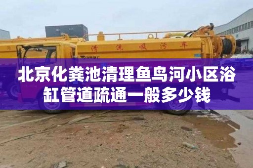 北京化粪池清理鱼鸟河小区浴缸管道疏通一般多少钱