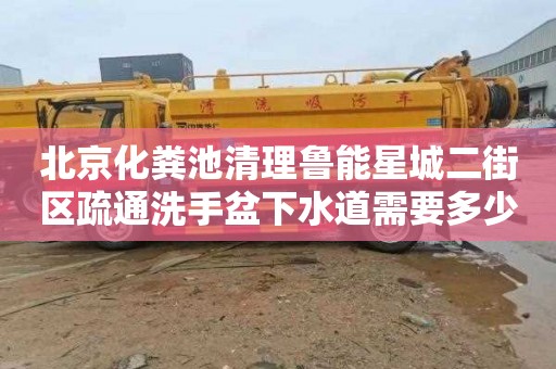 北京化粪池清理鲁能星城二街区疏通洗手盆下水道需要多少钱