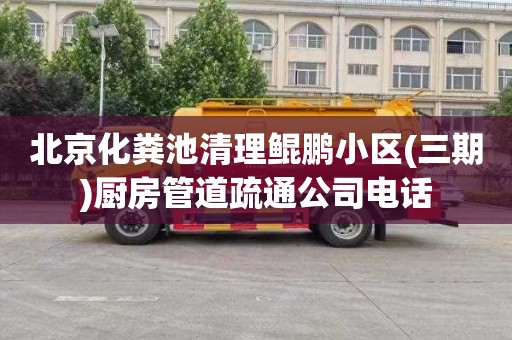 北京化粪池清理鲲鹏小区(三期)厨房管道疏通公司电话