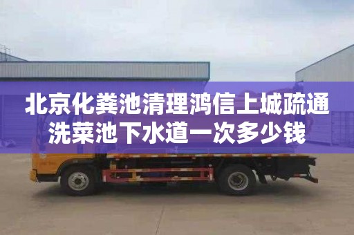 北京化粪池清理鸿信上城疏通洗菜池下水道一次多少钱