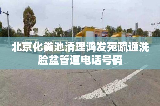 北京化粪池清理鸿发苑疏通洗脸盆管道电话号码