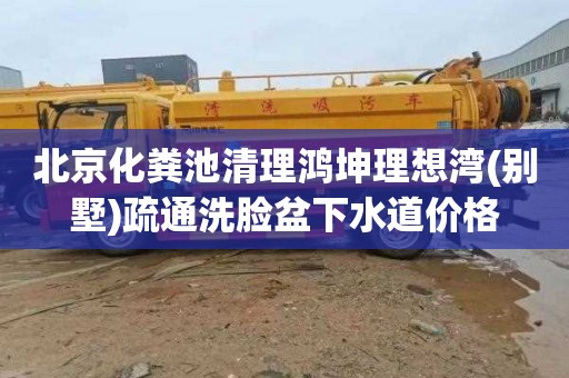 北京化粪池清理鸿坤理想湾(别墅)疏通洗脸盆下水道价格