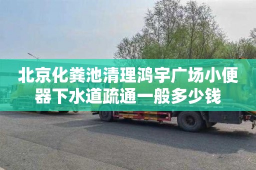 北京化粪池清理鸿宇广场小便器下水道疏通一般多少钱