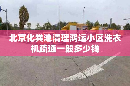 北京化粪池清理鸿运小区洗衣机疏通一般多少钱