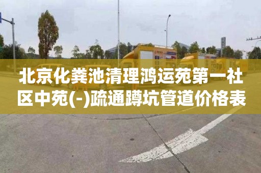 北京化粪池清理鸿运苑第一社区中苑(-)疏通蹲坑管道价格表