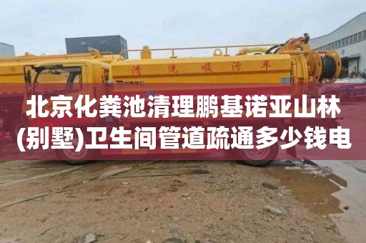 北京化粪池清理鹏基诺亚山林(别墅)卫生间管道疏通多少钱电话