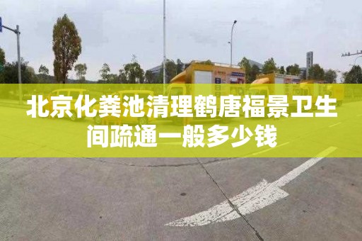 北京化粪池清理鹤唐福景卫生间疏通一般多少钱