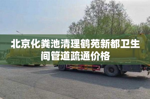 北京化粪池清理鹤苑新都卫生间管道疏通价格
