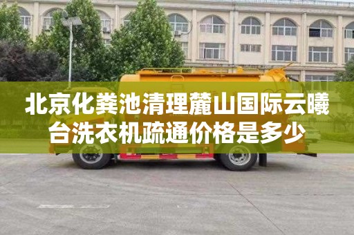 北京化粪池清理麓山国际云曦台洗衣机疏通价格是多少