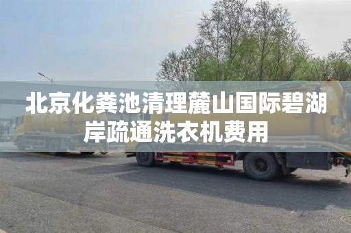 北京化粪池清理麓山国际碧湖岸疏通洗衣机费用