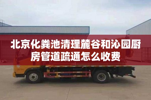 北京化粪池清理麓谷和沁园厨房管道疏通怎么收费