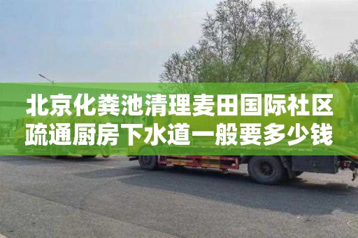 北京化粪池清理麦田国际社区疏通厨房下水道一般要多少钱