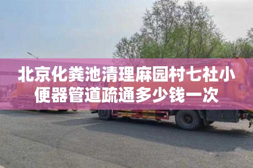 北京化粪池清理麻园村七社小便器管道疏通多少钱一次