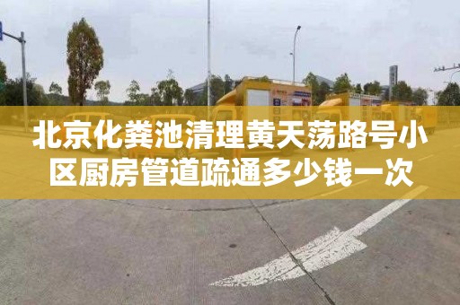 北京化粪池清理黄天荡路号小区厨房管道疏通多少钱一次