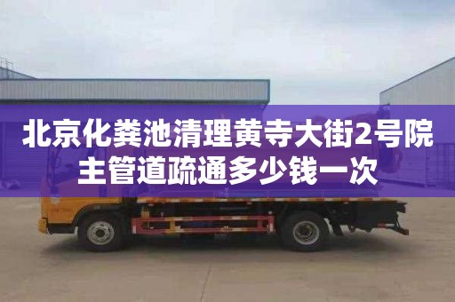 北京化粪池清理黄寺大街2号院主管道疏通多少钱一次