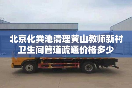 北京化粪池清理黄山教师新村卫生间管道疏通价格多少