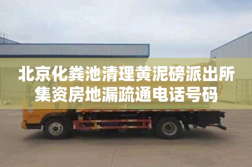 北京化粪池清理黄泥磅派出所集资房地漏疏通电话号码