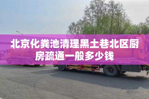 北京化粪池清理黑土巷北区厨房疏通一般多少钱