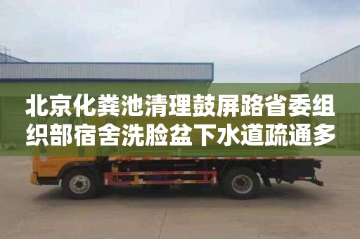北京化粪池清理鼓屏路省委组织部宿舍洗脸盆下水道疏通多少钱电话