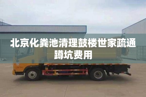 北京化粪池清理鼓楼世家疏通蹲坑费用