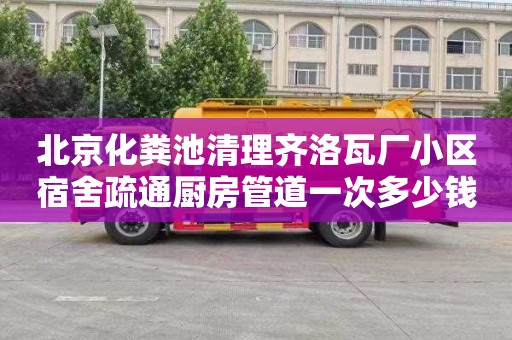 北京化粪池清理齐洛瓦厂小区宿舍疏通厨房管道一次多少钱