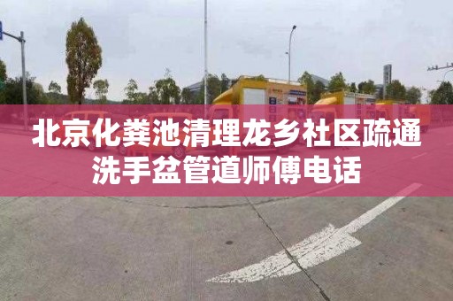 北京化粪池清理龙乡社区疏通洗手盆管道师傅电话
