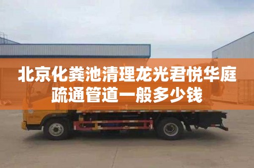 北京化粪池清理龙光君悦华庭疏通管道一般多少钱