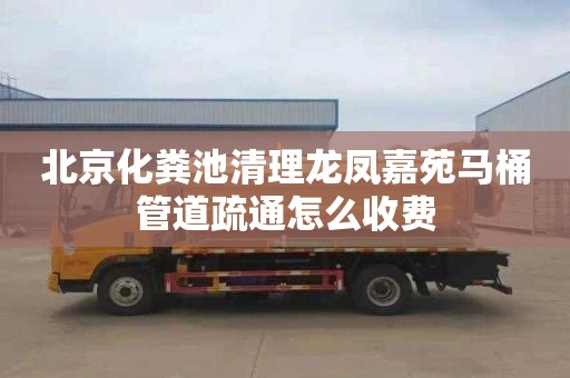 北京化粪池清理龙凤嘉苑马桶管道疏通怎么收费