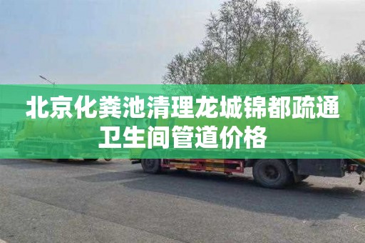 北京化粪池清理龙城锦都疏通卫生间管道价格
