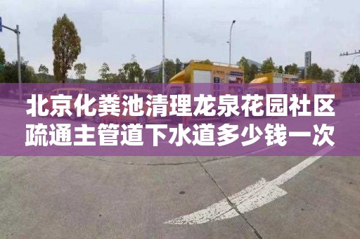 北京化粪池清理龙泉花园社区疏通主管道下水道多少钱一次