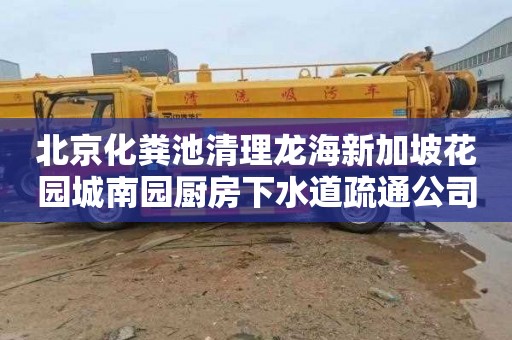 北京化粪池清理龙海新加坡花园城南园厨房下水道疏通公司电话