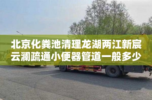 北京化粪池清理龙湖两江新宸云澜疏通小便器管道一般多少钱