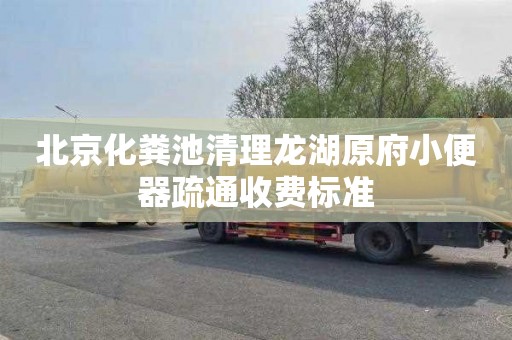 北京化粪池清理龙湖原府小便器疏通收费标准